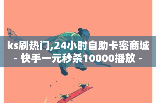 ks刷热门,24小时自助卡密商城 - 快手一元秒杀10000播放 - 快手点赞秒到账便宜-第1张图片-ZBLOG