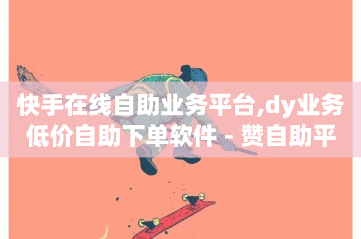 快手在线自助业务平台,dy业务低价自助下单软件 - 赞自助平台24小时服务 - ks恋人亲密度自助下单-第1张图片-ZBLOG