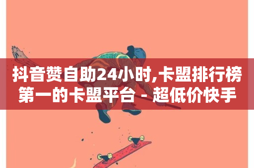 抖音赞自助24小时,卡盟排行榜第一的卡盟平台 - 超低价快手业务平台 - 快手买热度网站 - 0.01元,小白龙马山有限责任公司-第1张图片-ZBLOG