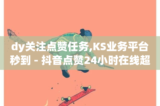 dy关注点赞任务,KS业务平台秒到 - 抖音点赞24小时在线超低价 - 抖音评论在线自助平台24小时-第1张图片-ZBLOG