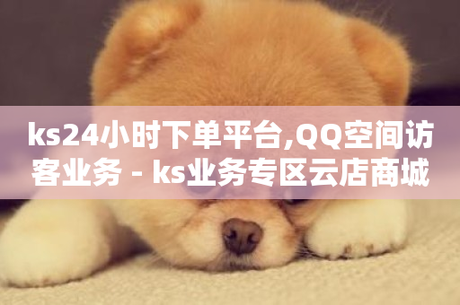 ks24小时下单平台,QQ空间访客业务 - ks业务专区云店商城 - 抖音24小时秒到自助服务平台-第1张图片-ZBLOG