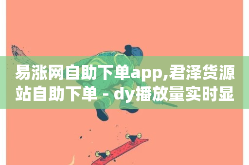 易涨网自助下单app,君泽货源站自助下单 - dy播放量实时显示 - ks24小时免费下单平台