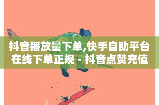 抖音播放量下单,快手自助平台在线下单正规 - 抖音点赞充值链接 - 抖音自定义评论业务