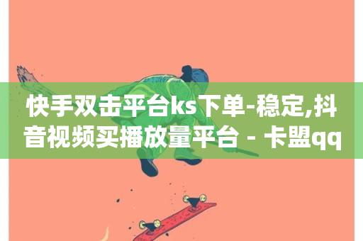 快手双击平台ks下单-稳定,抖音视频买播放量平台 - 卡盟qq业务 - 一元秒杀