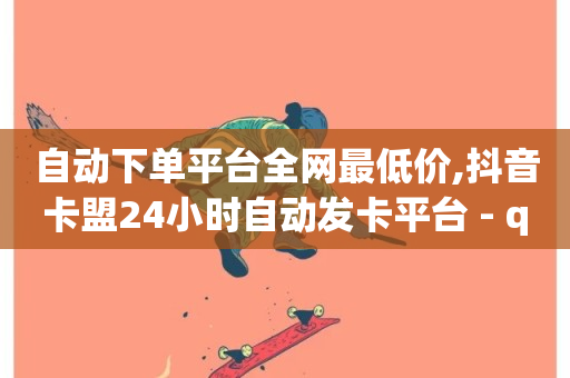 自动下单平台全网最低价,抖音卡盟24小时自动发卡平台 - qq空间访客一块一万 - 快手秒赞的网址-第1张图片-ZBLOG