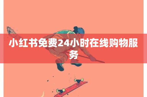 小红书免费24小时在线购物服务-第1张图片-ZBLOG