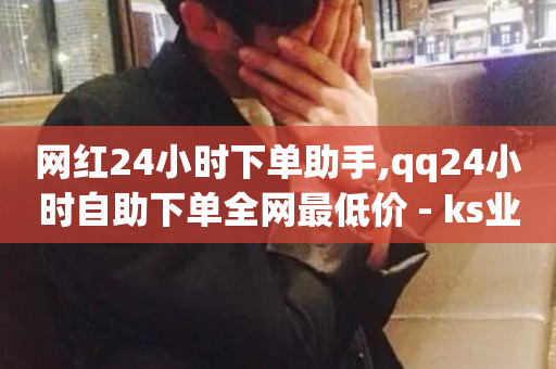 网红24小时下单助手,qq24小时自助下单全网最低价 - ks业务24小时下单平台的优势 - 抖音在线充值平台24小时到账