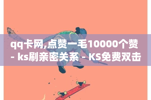 qq卡网,点赞一毛10000个赞 - ks刷亲密关系 - KS免费双击