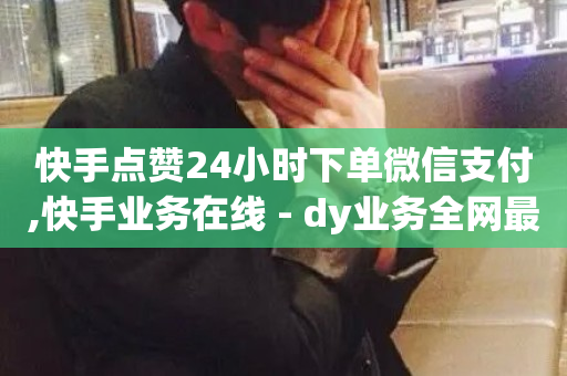 快手点赞24小时下单微信支付,快手业务在线 - dy业务全网最低价 - 抖音业务秒点赞-第1张图片-ZBLOG