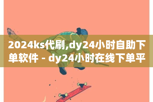 2024ks代刷,dy24小时自助下单软件 - dy24小时在线下单平台 - qq空间刷转发说说