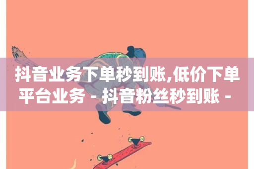 抖音业务下单秒到账,低价下单平台业务 - 抖音粉丝秒到账 - pdd现金大转盘助力网站-第1张图片-ZBLOG