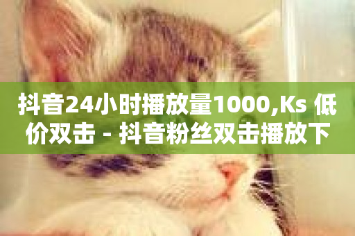 抖音24小时播放量1000,Ks 低价双击 - 抖音粉丝双击播放下单0.01大地马山房产活动 - 24小时下单平台软件哪个最便宜-第1张图片-ZBLOG