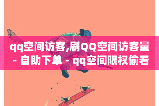 qq空间访客,刷QQ空间访客量 - 自助下单 - qq空间限权偷看器网页版-第1张图片-ZBLOG