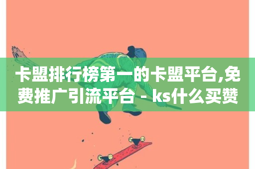 卡盟排行榜第一的卡盟平台,免费推广引流平台 - ks什么买赞 - dy评论点赞充值24小时到账-第1张图片-ZBLOG