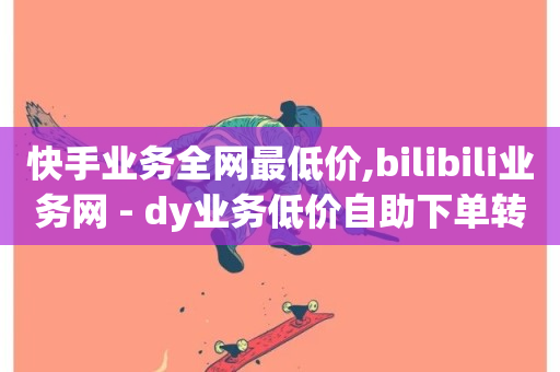 快手业务全网最低价,bilibili业务网 - dy业务低价自助下单转发便宜 - 影视会员批发平台发卡网-第1张图片-ZBLOG