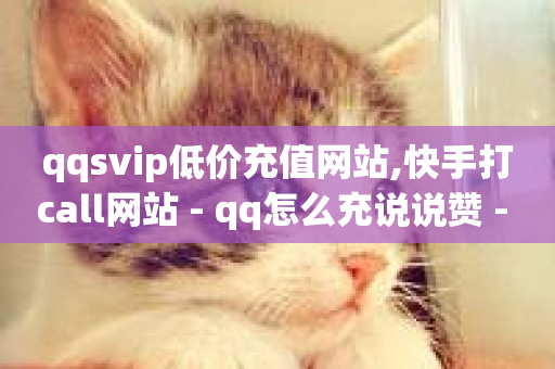 qqsvip低价充值网站,快手打call网站 - qq怎么充说说赞 - ks在线业务