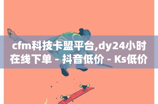 cfm科技卡盟平台,dy24小时在线下单 - 抖音低价 - Ks低价双击免费微信支付-第1张图片-ZBLOG