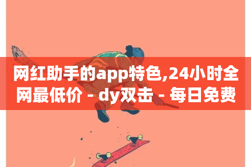 网红助手的app特色,24小时全网最低价 - dy双击 - 每日免费领取赞