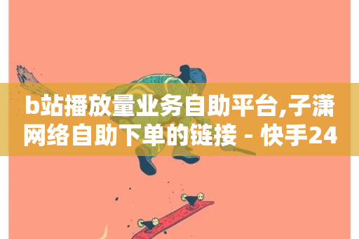 b站播放量业务自助平台,子潇网络自助下单的链接 - 快手24小时下单业务微信支付 - 抖音业务卡盟网站最低价-第1张图片-ZBLOG