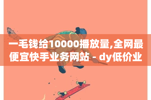 一毛钱给10000播放量,全网最便宜快手业务网站 - dy低价业务下单 - 快手业务平台网站官网-第1张图片-ZBLOG