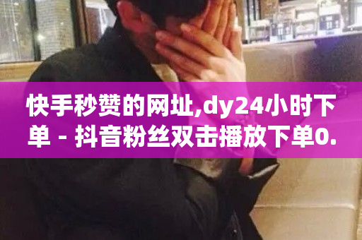 快手秒赞的网址,dy24小时下单 - 抖音粉丝双击播放下单0.01大地马山房产活动 - qq主页点赞链接-第1张图片-ZBLOG