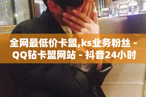 全网最低价卡盟,ks业务粉丝 - QQ钻卡盟网站 - 抖音24小时自助服务平台免费