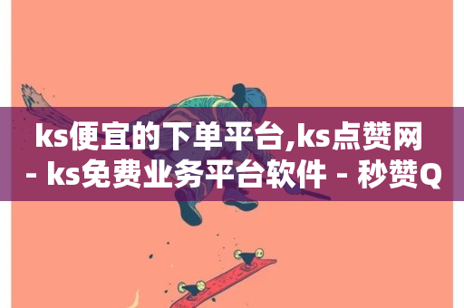 ks便宜的下单平台,ks点赞网 - ks免费业务平台软件 - 秒赞QQ空间-第1张图片-ZBLOG