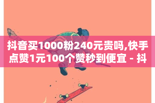 抖音买1000粉240元贵吗,快手点赞1元100个赞秒到便宜 - 抖音自助低价 - KS自定义评论网站-第1张图片-ZBLOG