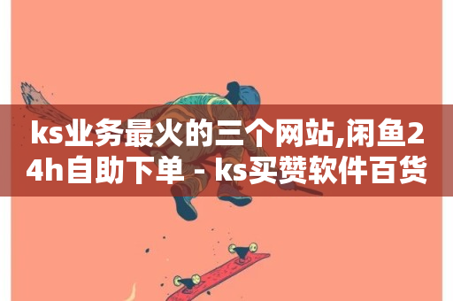 ks业务最火的三个网站,闲鱼24h自助下单 - ks买赞软件百货商城 - 快手点赞评论自动生成器-第1张图片-ZBLOG