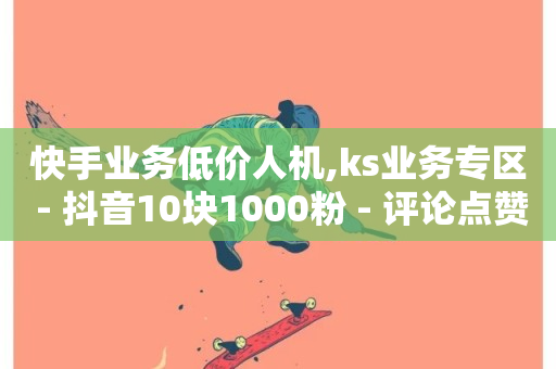 快手业务低价人机,ks业务专区 - 抖音10块1000粉 - 评论点赞业务-第1张图片-ZBLOG