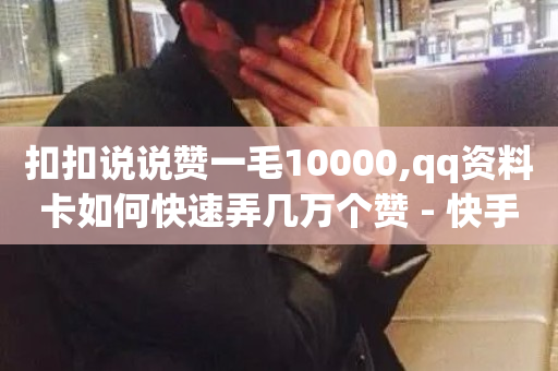 扣扣说说赞一毛10000,qq资料卡如何快速弄几万个赞 - 快手1元1000赞在线网站 - 0元下单 专区-第1张图片-ZBLOG