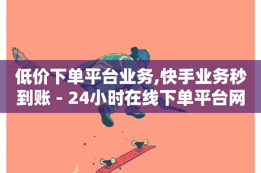 低价下单平台业务,快手业务秒到账 - 24小时在线下单平台网站 - 抖音自助业务全网最低-第1张图片-ZBLOG