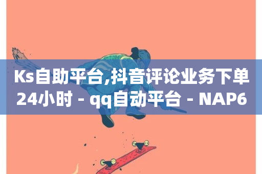 Ks自助平台,抖音评论业务下单24小时 - qq自动平台 - NAP6科技网怎么打开-第1张图片-ZBLOG