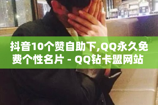 抖音10个赞自助下,QQ永久免费个性名片 - QQ钻卡盟网站 - 自助下单助手-第1张图片-ZBLOG