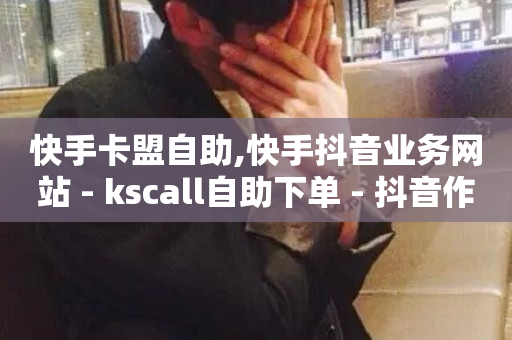 快手卡盟自助,快手抖音业务网站 - kscall自助下单 - 抖音作品点赞自助-第1张图片-ZBLOG