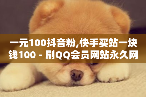 一元100抖音粉,快手买站一块钱100 - 刷QQ会员网站永久网址卡盟 - ks买站一块钱100个-第1张图片-ZBLOG