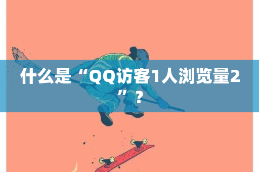 什么是“QQ访客1人浏览量2”？-第1张图片-ZBLOG