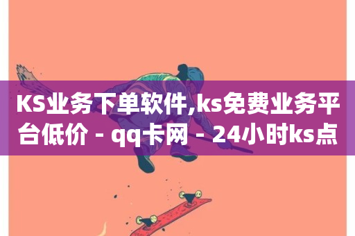 KS业务下单软件,ks免费业务平台低价 - qq卡网 - 24小时ks点赞-第1张图片-ZBLOG