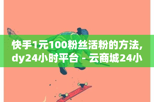 快手1元100粉丝活粉的方法,dy24小时平台 - 云商城24小时自助下单下载 - 抖音点赞自助平台有哪些-第1张图片-ZBLOG