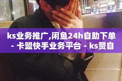 ks业务推广,闲鱼24h自助下单 - 卡盟快手业务平台 - ks赞自助下单平台网站便宜-第1张图片-ZBLOG