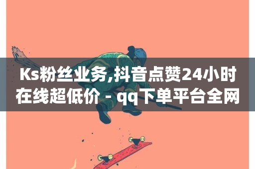 Ks粉丝业务,抖音点赞24小时在线超低价 - qq下单平台全网最低价 - dy下单平台-ks-dy-稳定下单平台-超低价平台-第1张图片-ZBLOG