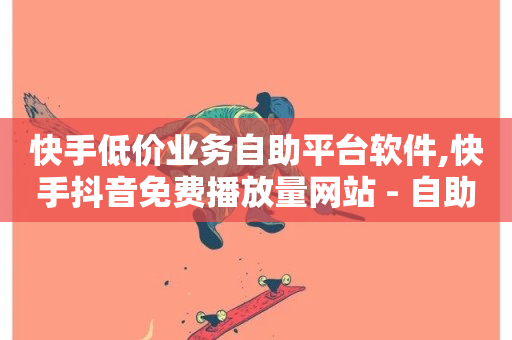 快手低价业务自助平台软件,快手抖音免费播放量网站 - 自助平台 - 自助QQ点赞低价-第1张图片-ZBLOG