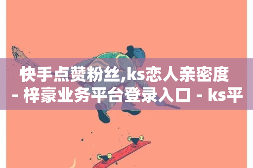 快手点赞粉丝,ks恋人亲密度 - 梓豪业务平台登录入口 - ks平台业务什么意思-第1张图片-ZBLOG