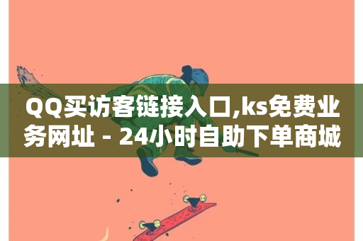 QQ买访客链接入口,ks免费业务网址 - 24小时自助下单商城 - 2024ks代刷-第1张图片-ZBLOG