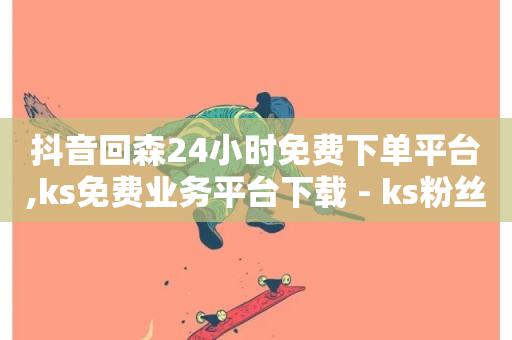 抖音回森24小时免费下单平台,ks免费业务平台下载 - ks粉丝业务怎么接 - 哔哩哔哩秒点赞在线自助平台-第1张图片-ZBLOG