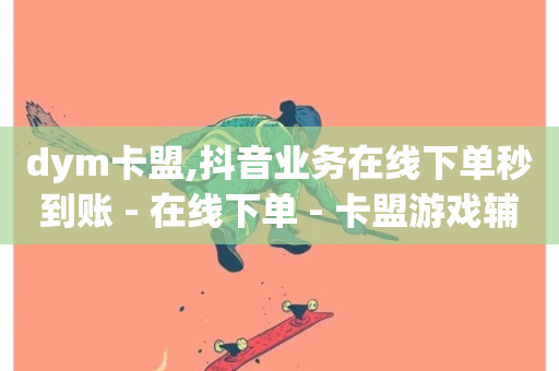 dym卡盟,抖音业务在线下单秒到账 - 在线下单 - 卡盟游戏辅助平台