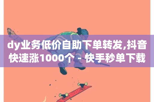 dy业务低价自助下单转发,抖音快速涨1000个 - 快手秒单下载 - 球球大作战刷观战网址-第1张图片-ZBLOG