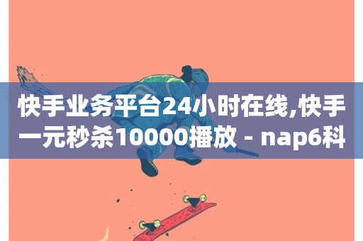 快手业务平台24小时在线,快手一元秒杀10000播放 - nap6科技网自助平台 - 抖音秒单-第1张图片-ZBLOG