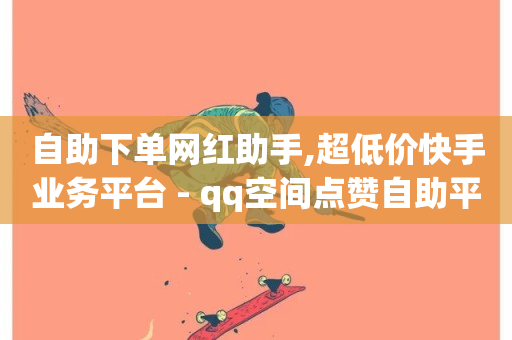 自助下单网红助手,超低价快手业务平台 - qq空间点赞自助平台有哪些 - 抖音24小时在线下单网站-第1张图片-ZBLOG