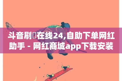 斗音刷讚在线24,自助下单网红助手 - 网红商城app下载安装 - dy双击业务-第1张图片-ZBLOG